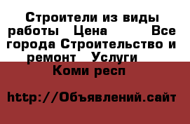 Строители из виды работы › Цена ­ 214 - Все города Строительство и ремонт » Услуги   . Коми респ.